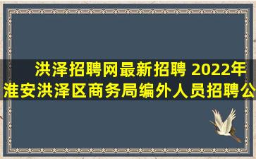 洪泽招聘网最新招聘 2022年淮安洪泽区商务局编外人员招聘公告